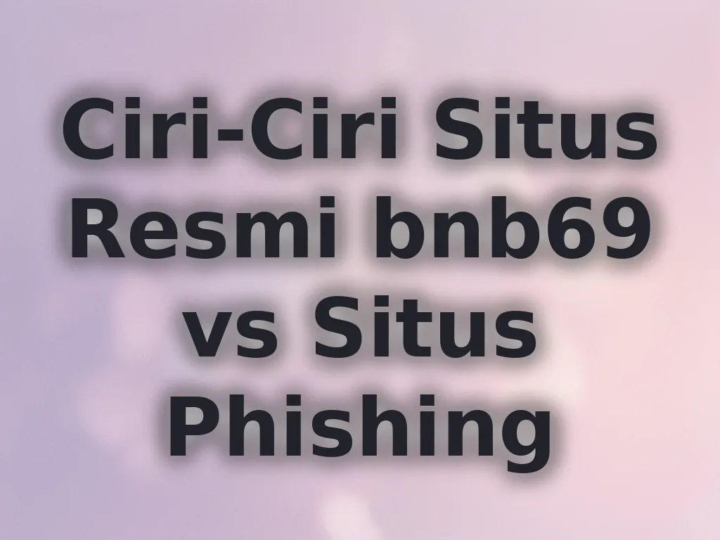 Ciri-Ciri Situs Resmi bnb69 vs Situs Phishing